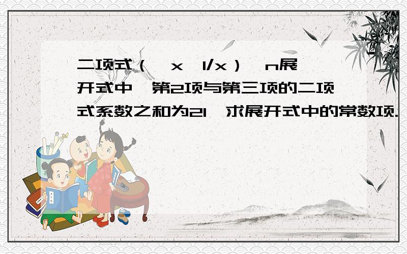 二项式（√x—1/x）^n展开式中,第2项与第三项的二项式系数之和为21,求展开式中的常数项.