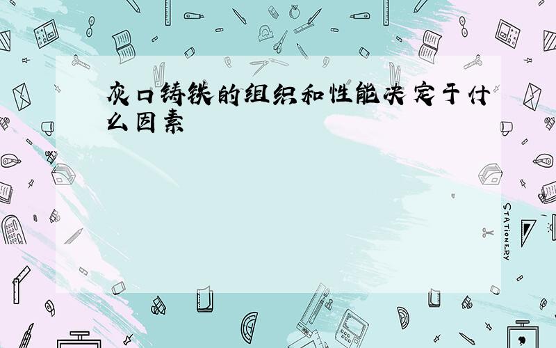 灰口铸铁的组织和性能决定于什么因素