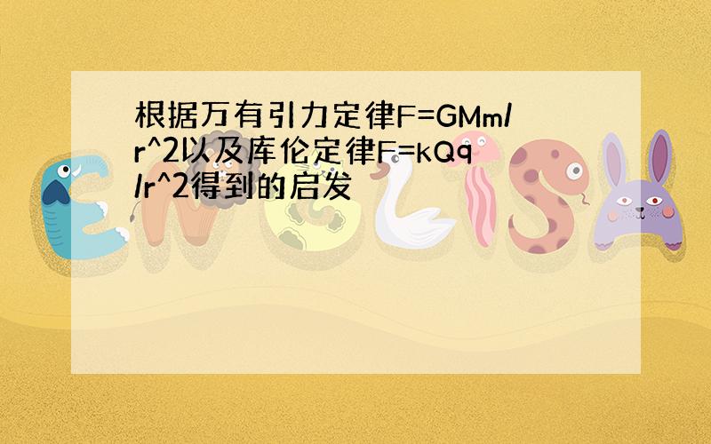 根据万有引力定律F=GMm/r^2以及库伦定律F=kQq/r^2得到的启发