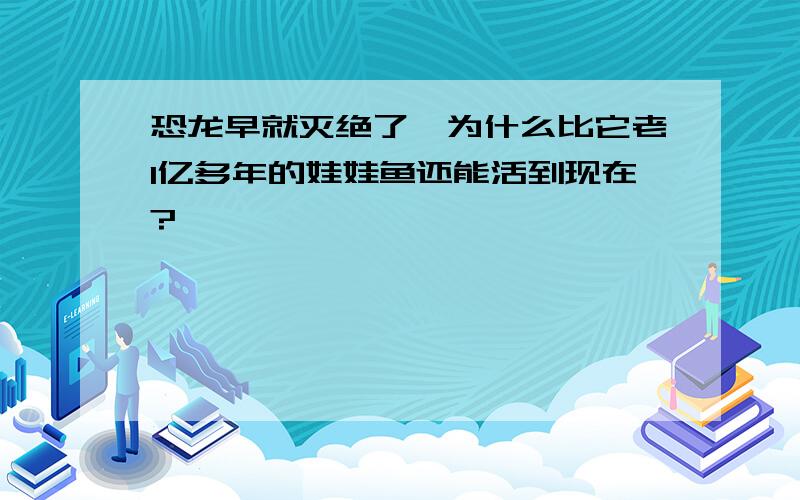 恐龙早就灭绝了,为什么比它老1亿多年的娃娃鱼还能活到现在?