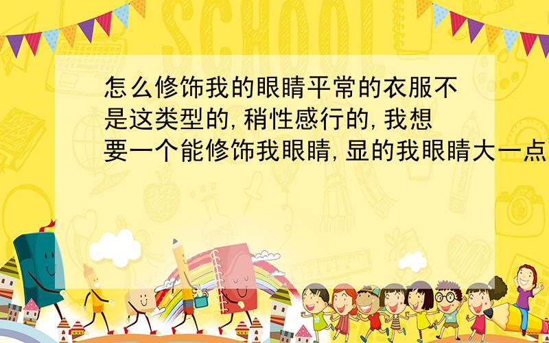 怎么修饰我的眼睛平常的衣服不是这类型的,稍性感行的,我想要一个能修饰我眼睛,显的我眼睛大一点,脸上精致一点的妆,带点小烟