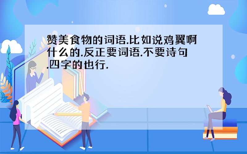 赞美食物的词语.比如说鸡翼啊什么的.反正要词语.不要诗句.四字的也行.