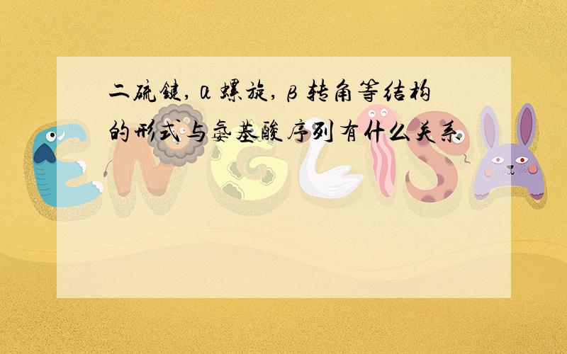 二硫键,α螺旋,β转角等结构的形式与氨基酸序列有什么关系