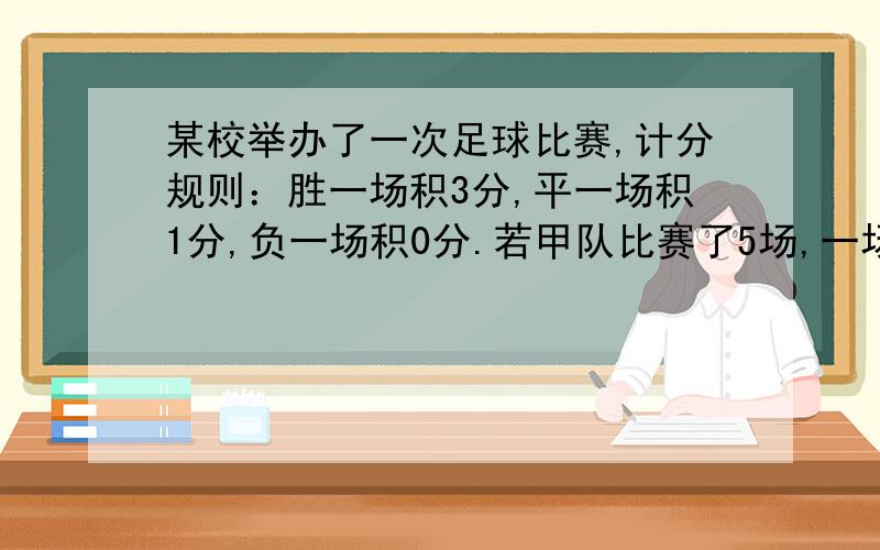 某校举办了一次足球比赛,计分规则：胜一场积3分,平一场积1分,负一场积0分.若甲队比赛了5场,一场都没有输,如果甲队共积