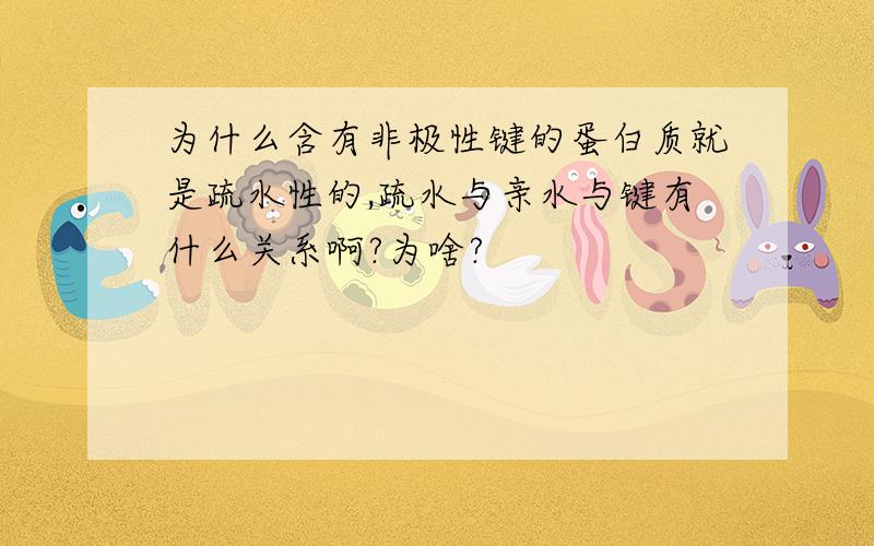 为什么含有非极性键的蛋白质就是疏水性的,疏水与亲水与键有什么关系啊?为啥?