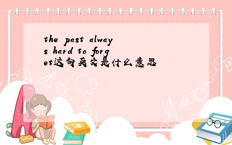 the past always hard to forget这句英文是什么意思