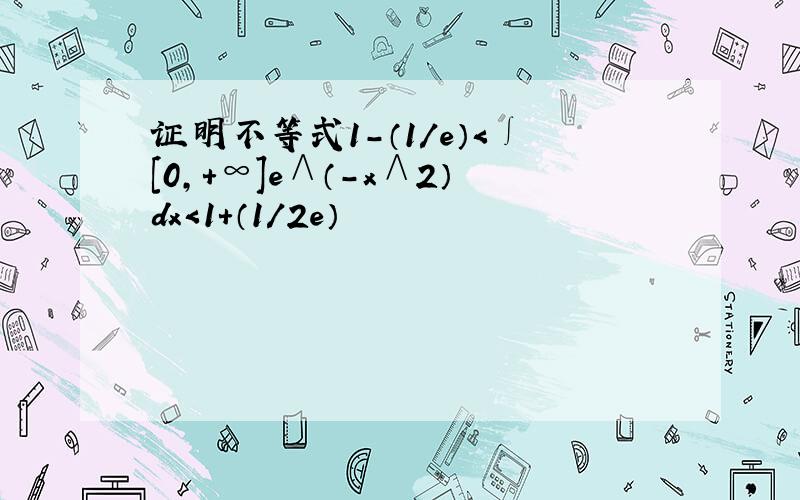 证明不等式1-（1/e）＜∫[0,+∞]e∧（-x∧2）dx＜1+（1/2e）