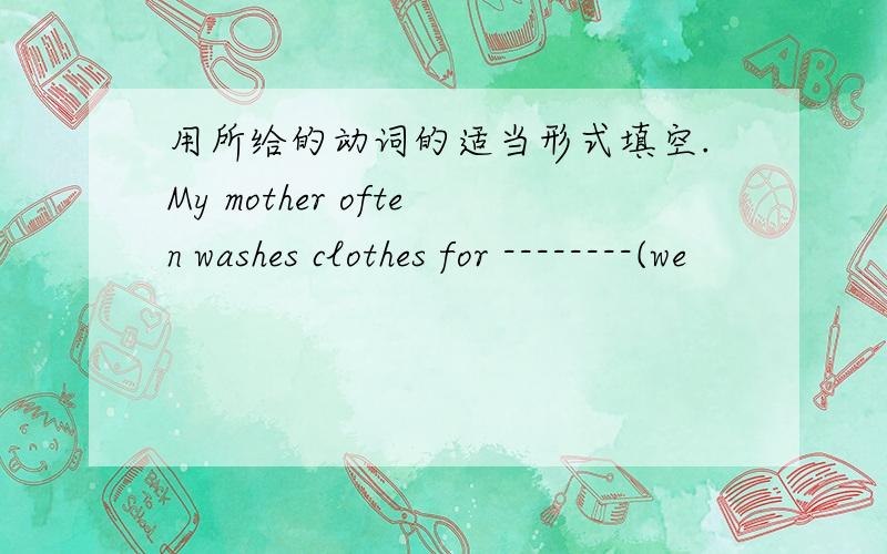 用所给的动词的适当形式填空.My mother often washes clothes for --------(we