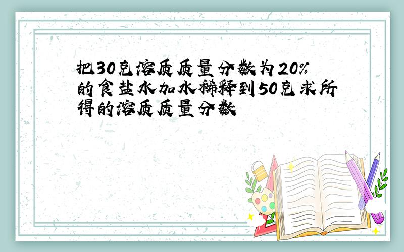 把30克溶质质量分数为20%的食盐水加水稀释到50克求所得的溶质质量分数