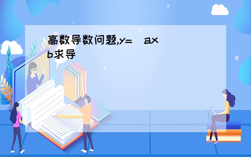 高数导数问题,y=(ax)^b求导