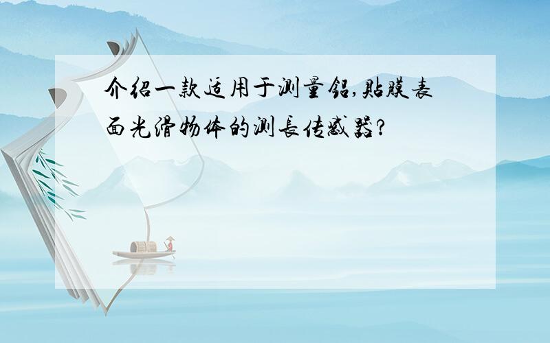 介绍一款适用于测量铝,贴膜表面光滑物体的测长传感器?