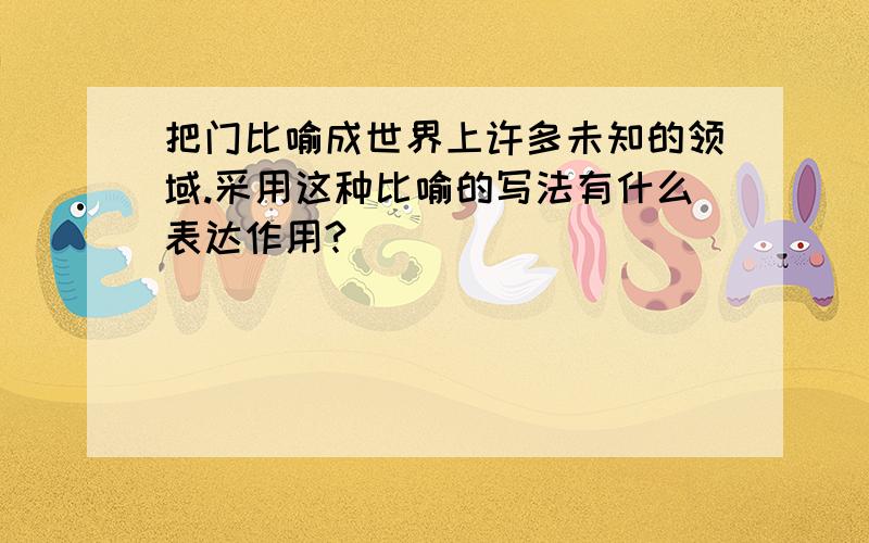 把门比喻成世界上许多未知的领域.采用这种比喻的写法有什么表达作用?