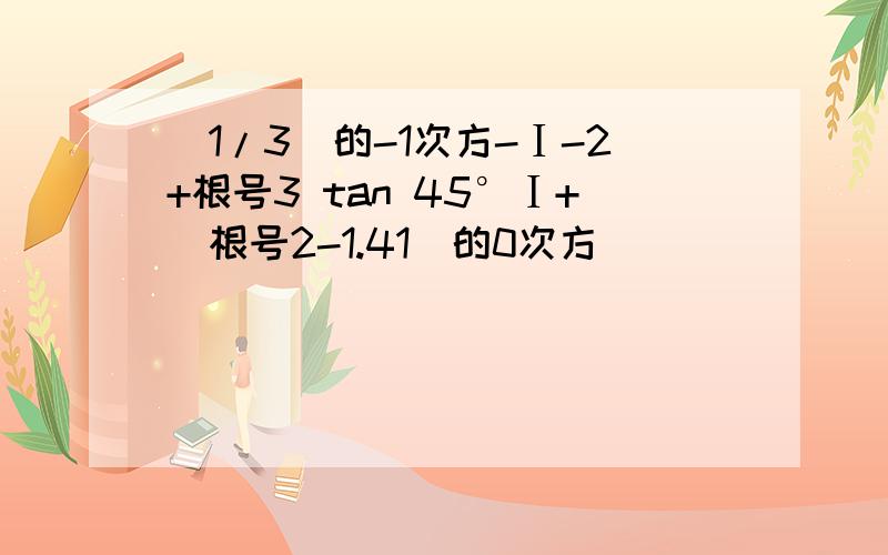 （1/3）的-1次方-Ⅰ-2+根号3 tan 45°Ⅰ+（根号2-1.41）的0次方