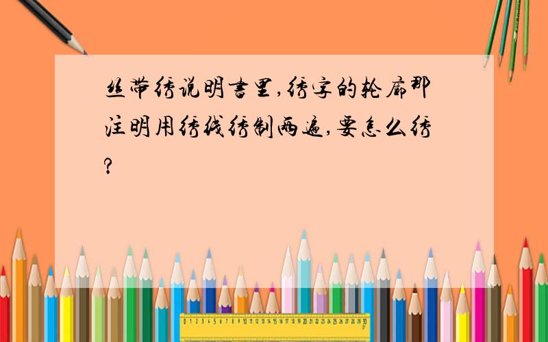 丝带绣说明书里,绣字的轮廓那注明用绣线绣制两遍,要怎么绣?