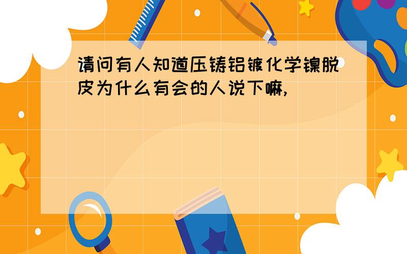 请问有人知道压铸铝镀化学镍脱皮为什么有会的人说下嘛,