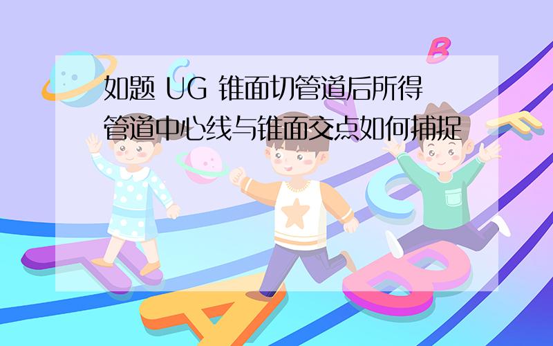 如题 UG 锥面切管道后所得管道中心线与锥面交点如何捕捉