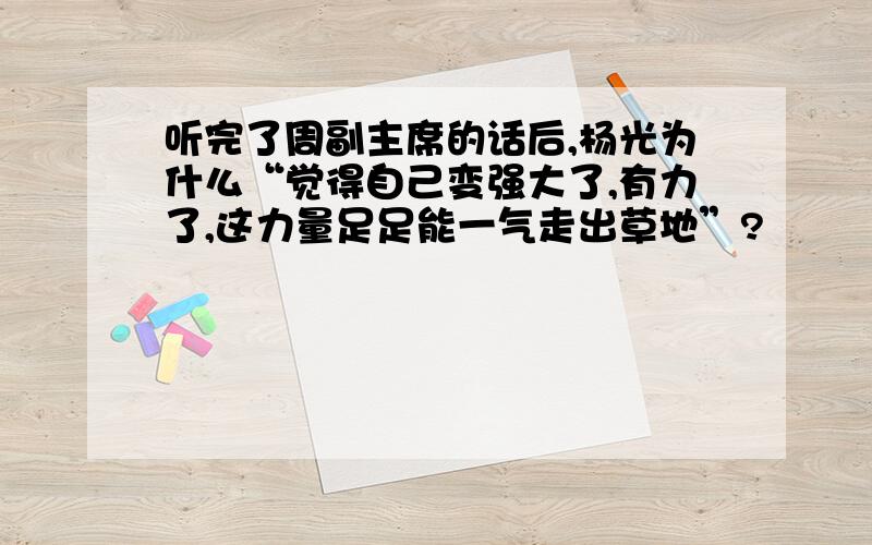 听完了周副主席的话后,杨光为什么“觉得自己变强大了,有力了,这力量足足能一气走出草地”?