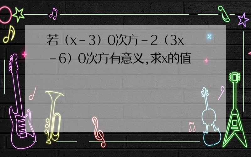 若（x-3）0次方-2（3x-6）0次方有意义,求x的值