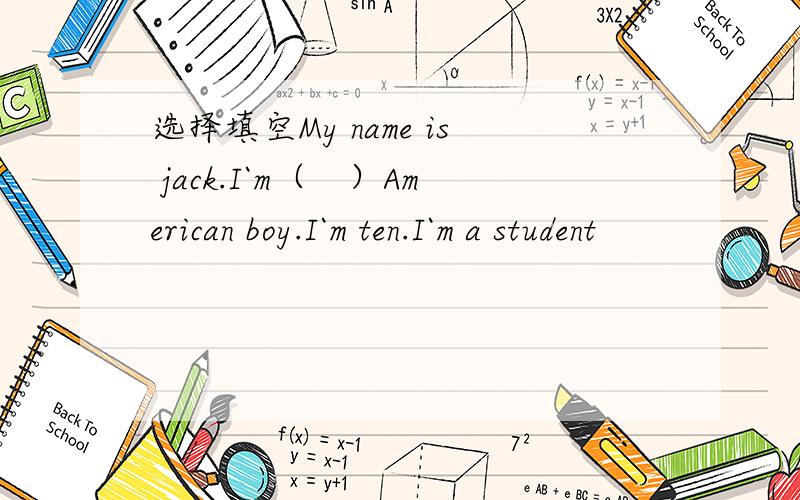 选择填空My name is jack.I`m（　）American boy.I`m ten.I`m a student