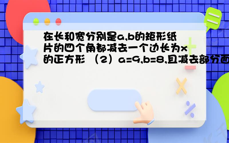 在长和宽分别是a,b的矩形纸片的四个角都减去一个边长为x的正方形 （2）a=9,b=8,且减去部分面积等于剩余