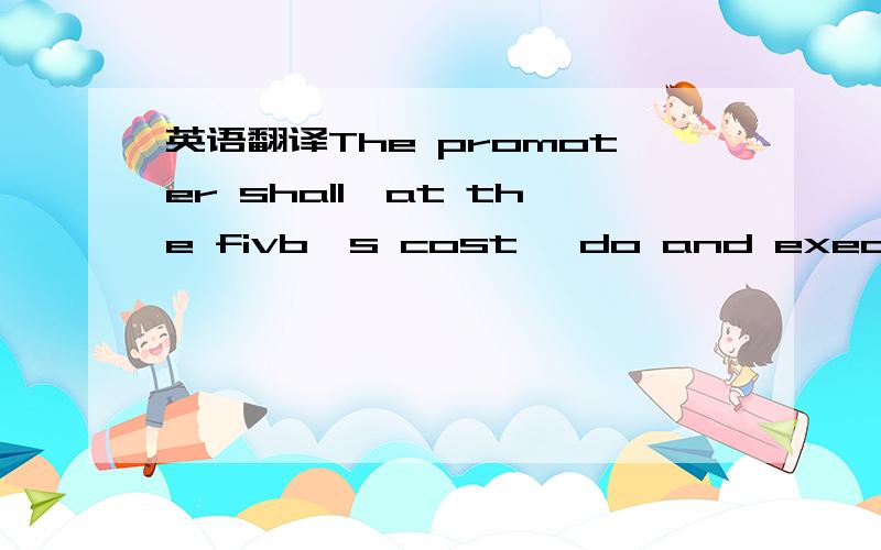 英语翻译The promoter shall,at the fivb's cost ,do and execute or