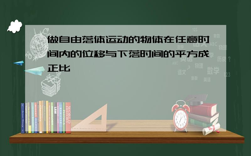 做自由落体运动的物体在任意时间内的位移与下落时间的平方成正比