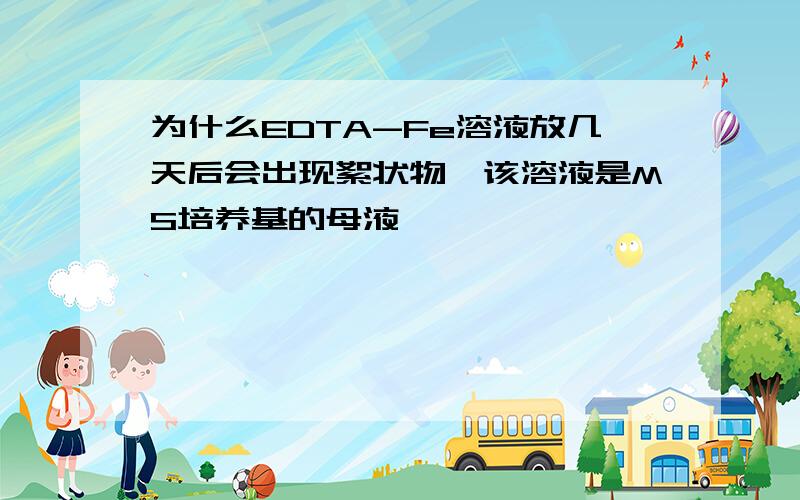 为什么EDTA-Fe溶液放几天后会出现絮状物,该溶液是MS培养基的母液