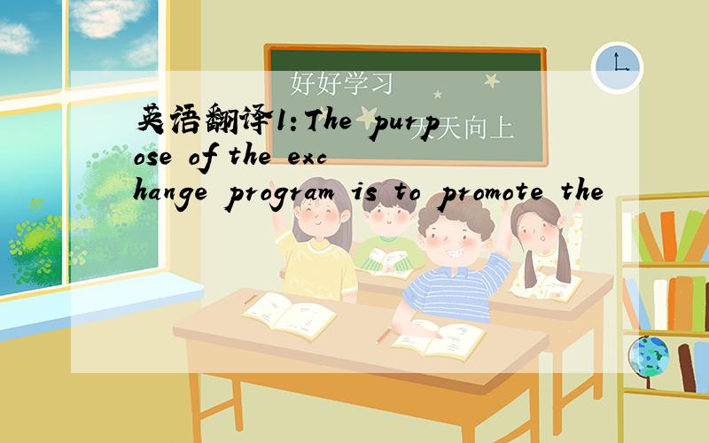 英语翻译1：The purpose of the exchange program is to promote the