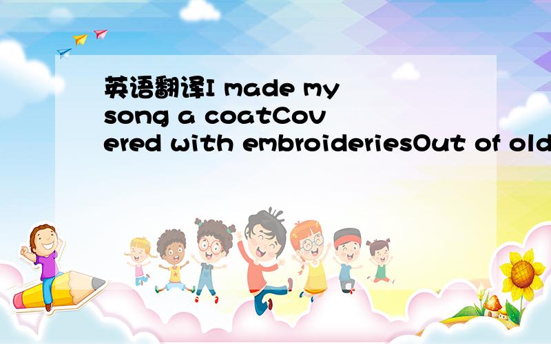 英语翻译I made my song a coatCovered with embroideriesOut of old