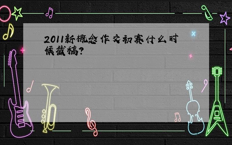 2011新概念作文初赛什么时候截稿?