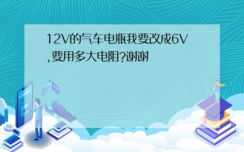 12V的气车电瓶我要改成6V,要用多大电阻?谢谢