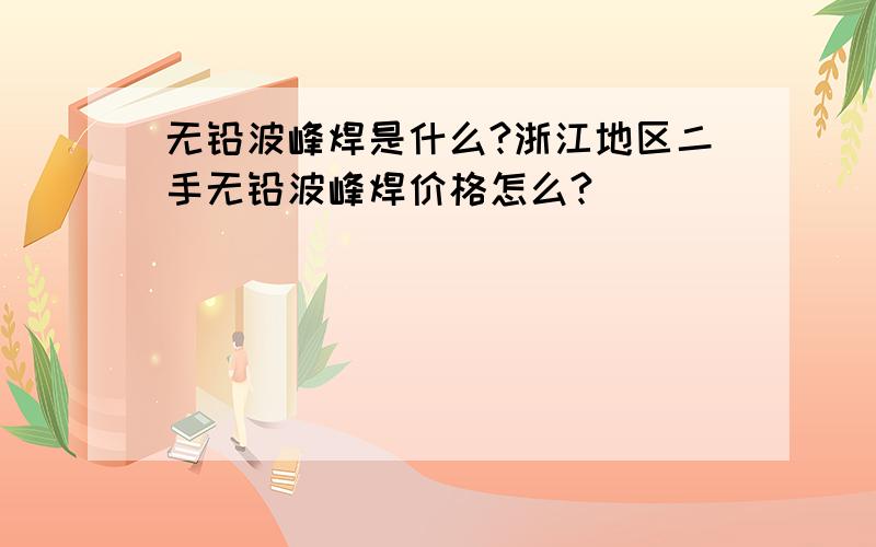 无铅波峰焊是什么?浙江地区二手无铅波峰焊价格怎么?