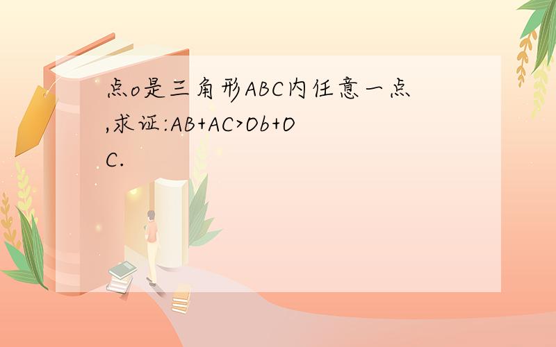 点o是三角形ABC内任意一点,求证:AB+AC>Ob+OC.