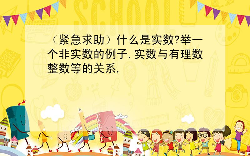 （紧急求助）什么是实数?举一个非实数的例子.实数与有理数整数等的关系,