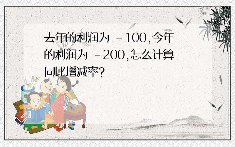 去年的利润为 -100,今年的利润为 -200,怎么计算同比增减率?