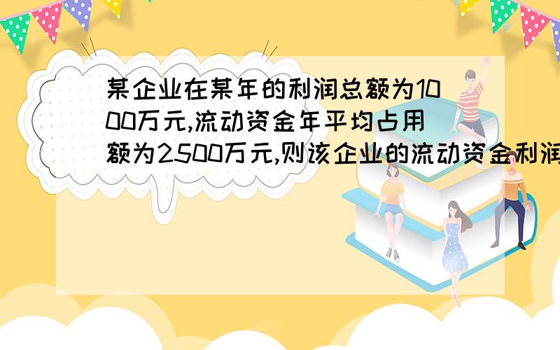 某企业在某年的利润总额为1000万元,流动资金年平均占用额为2500万元,则该企业的流动资金利润率为