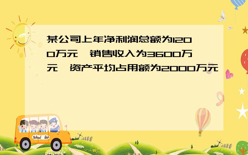 某公司上年净利润总额为1200万元,销售收入为3600万元,资产平均占用额为2000万元,