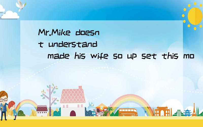 Mr.Mike doesn`t understand___made his wife so up set this mo