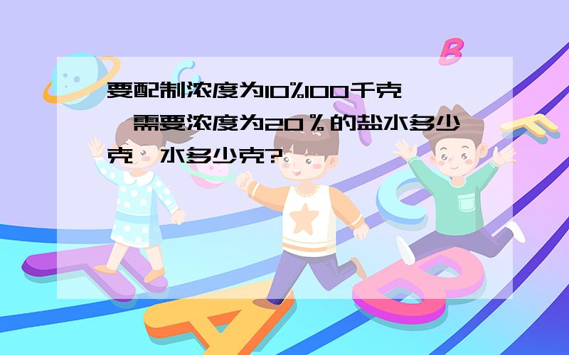 要配制浓度为10%100千克,需要浓度为20％的盐水多少克,水多少克?