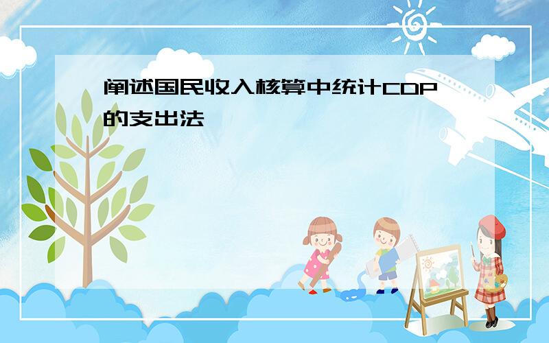 阐述国民收入核算中统计CDP的支出法