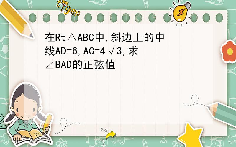 在Rt△ABC中,斜边上的中线AD=6,AC=4√3,求∠BAD的正弦值