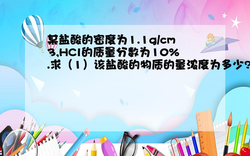 某盐酸的密度为1.1g/cm3,HCl的质量分数为10%.求（1）该盐酸的物质的量浓度为多少?