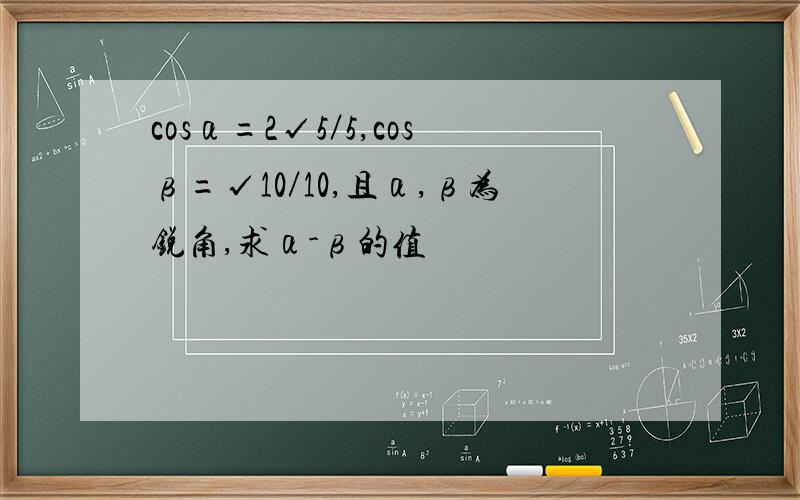 cosα=2√5／5,cosβ=√10／10,且α,β为锐角,求α-β的值