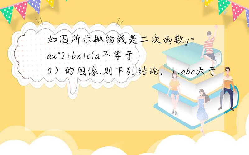 如图所示抛物线是二次函数y=ax^2+bx+c(a不等于0）的图像.则下列结论：1.abc大于