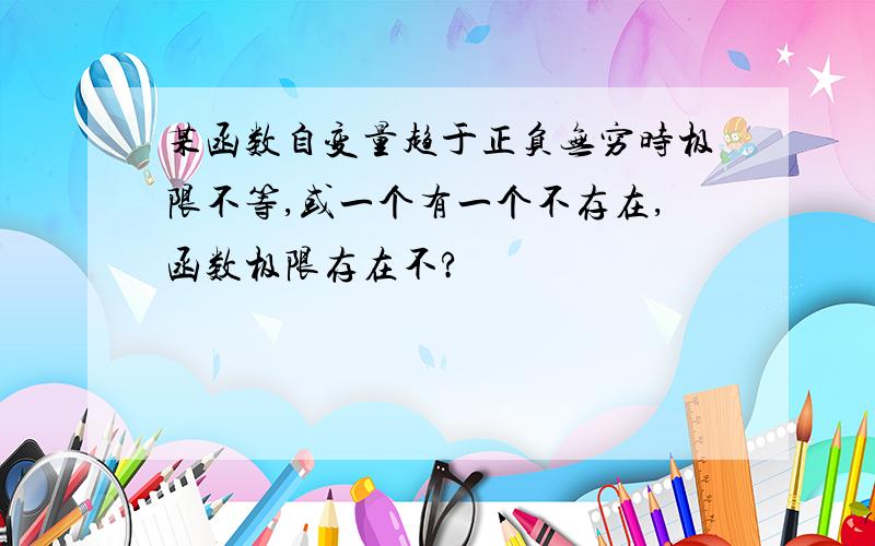 某函数自变量趋于正负无穷时极限不等,或一个有一个不存在,函数极限存在不?