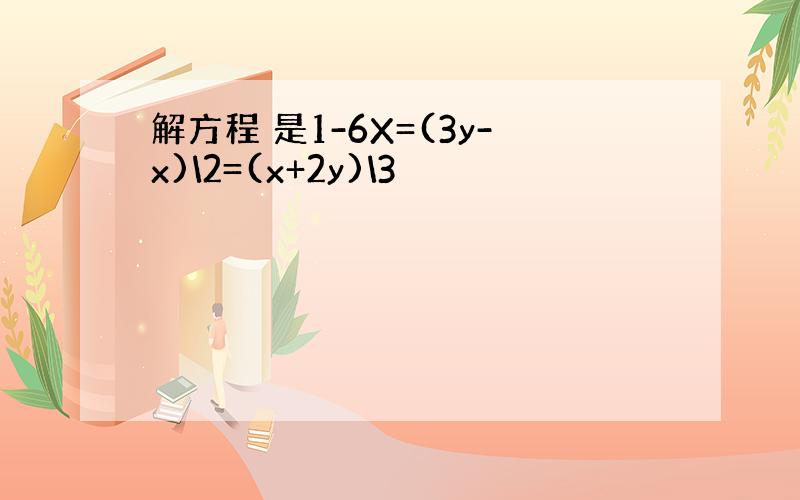 解方程 是1-6X=(3y-x)\2=(x+2y)\3