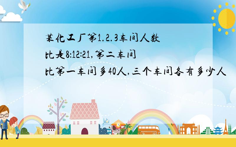 某化工厂第1.2.3车间人数比是8：12:21,第二车间比第一车间多40人,三个车间各有多少人