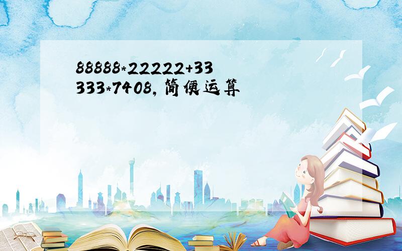 88888*22222+33333*7408,简便运算