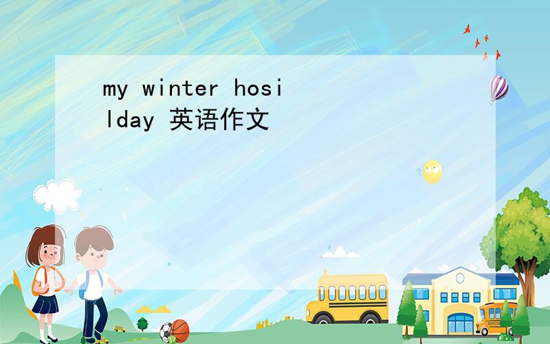 my winter hosilday 英语作文