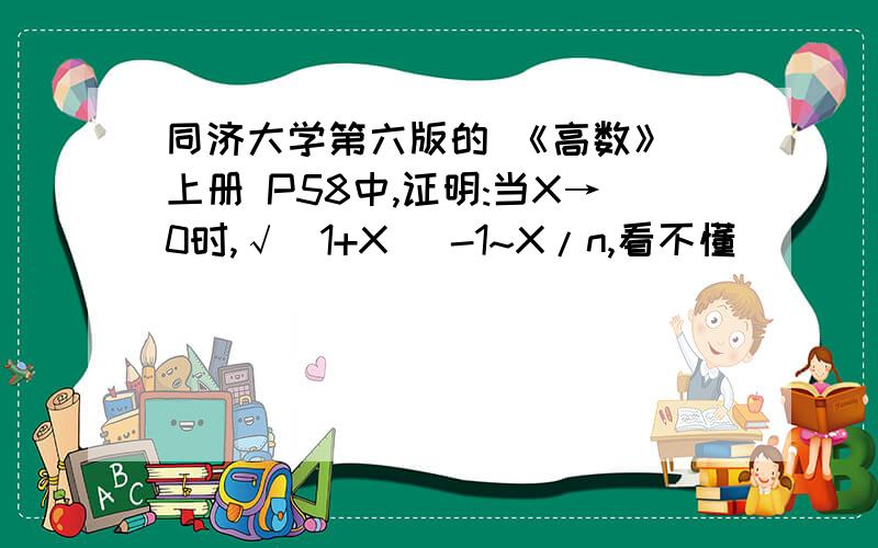 同济大学第六版的 《高数》 上册 P58中,证明:当X→0时,√(1+X) -1~X/n,看不懂